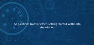 5 Questions To Ask Before Getting Started With Data Annotation - Innodata
