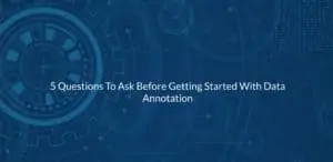 5 Questions To Ask Before Getting Started With Data Annotation - Innodata